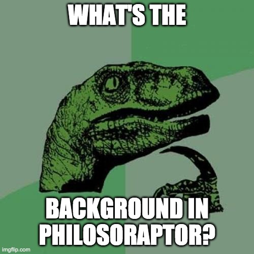 Philosoraptor Meme | WHAT'S THE; BACKGROUND IN PHILOSORAPTOR? | image tagged in memes,philosoraptor | made w/ Imgflip meme maker