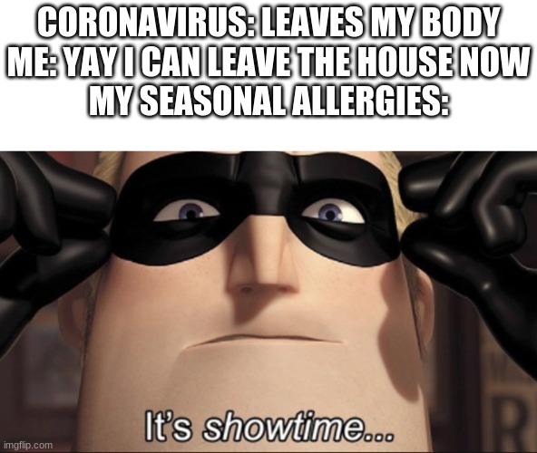 It's showtime | CORONAVIRUS: LEAVES MY BODY
ME: YAY I CAN LEAVE THE HOUSE NOW
MY SEASONAL ALLERGIES: | image tagged in it's showtime | made w/ Imgflip meme maker