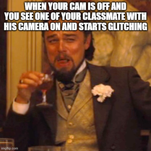 Laughing Leo | WHEN YOUR CAM IS OFF AND YOU SEE ONE OF YOUR CLASSMATE WITH HIS CAMERA ON AND STARTS GLITCHING | image tagged in memes,laughing leo | made w/ Imgflip meme maker