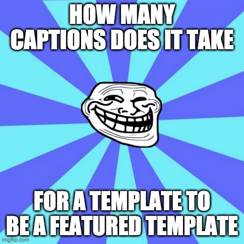 troll face with blue background | HOW MANY CAPTIONS DOES IT TAKE; FOR A TEMPLATE TO BE A FEATURED TEMPLATE | image tagged in troll face with blue background | made w/ Imgflip meme maker