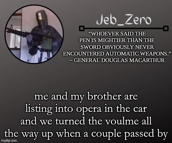 Jeb_Zeros Announcement template | me and my brother are listing to opera in the car and we turned the volume all the way up when a couple passed by | image tagged in jeb_zeros announcement template | made w/ Imgflip meme maker