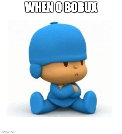 my first pocoyo meme on this site (yes, i watched it when i was like 3) | WHEN 0 BOBUX | made w/ Imgflip meme maker