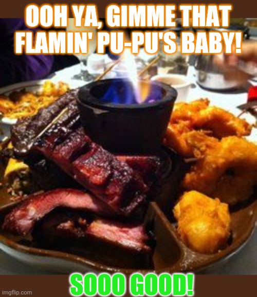 Support your local Asian-American restaurant | OOH YA, GIMME THAT FLAMIN' PU-PU'S BABY! SOOO GOOD! | image tagged in chinese food,delicious | made w/ Imgflip meme maker