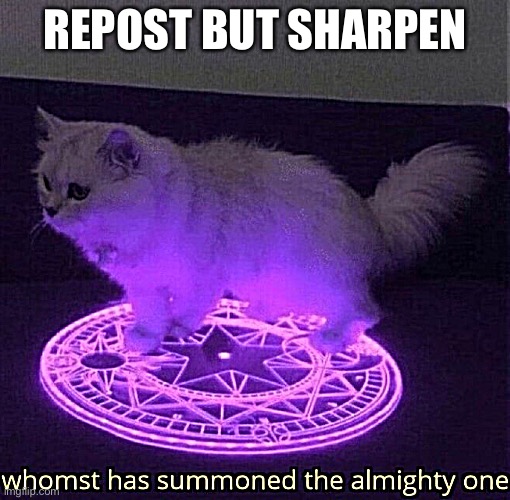 Whomst has summoned the almighty one | REPOST BUT SHARPEN | image tagged in whomst has summoned the almighty one | made w/ Imgflip meme maker