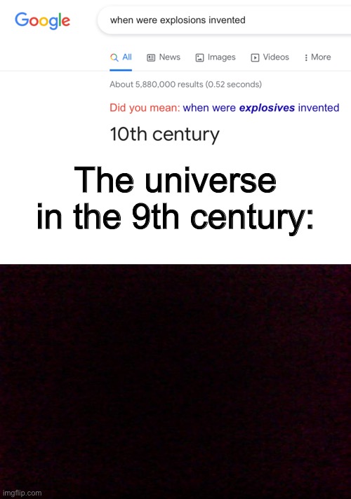 . | The universe in the 9th century: | image tagged in memes | made w/ Imgflip meme maker
