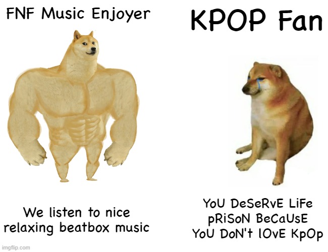 Buff Doge vs. Cheems | FNF Music Enjoyer; KPOP Fan; We listen to nice relaxing beatbox music; YoU DeSeRvE LiFe pRiSoN BeCaUsE YoU DoN't lOvE KpOp | image tagged in memes,buff doge vs cheems,kpop fans be like,fnf,friday night funkin | made w/ Imgflip meme maker