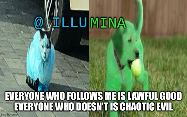 illumina new temp | EVERYONE WHO FOLLOWS ME IS LAWFUL GOOD
EVERYONE WHO DOESN’T IS CHAOTIC EVIL | image tagged in illumina new temp | made w/ Imgflip meme maker