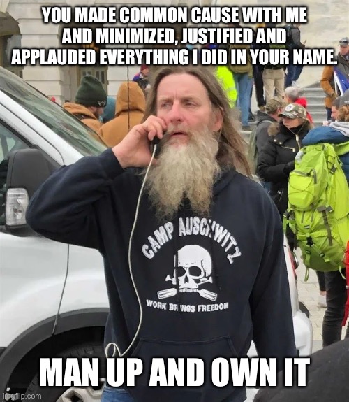 Q-blican | YOU MADE COMMON CAUSE WITH ME AND MINIMIZED, JUSTIFIED AND APPLAUDED EVERYTHING I DID IN YOUR NAME. MAN UP AND OWN IT | image tagged in maga,donald trump | made w/ Imgflip meme maker