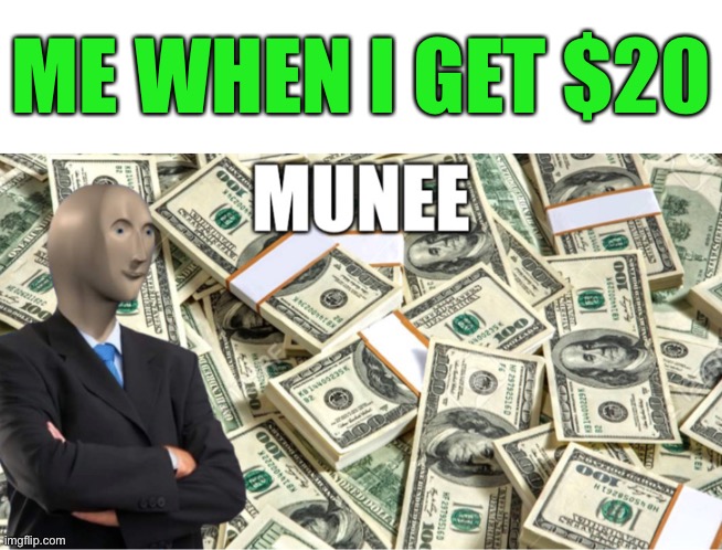 Munee | ME WHEN I GET $20 | image tagged in meme man | made w/ Imgflip meme maker