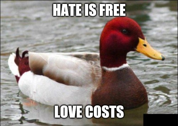 Malicious Advice Mallard Meme | HATE IS FREE LOVE COSTS | image tagged in memes,malicious advice mallard | made w/ Imgflip meme maker