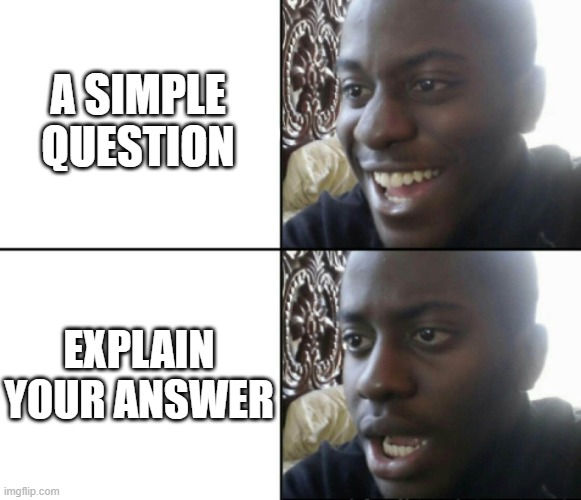 Why is this so difficult? | A SIMPLE QUESTION; EXPLAIN YOUR ANSWER | image tagged in happy / shock,school | made w/ Imgflip meme maker