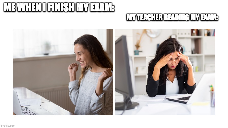 MY TEACHER READING MY EXAM:; ME WHEN I FINISH MY EXAM: | made w/ Imgflip meme maker