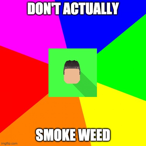 don't actually smoke weed | DON'T ACTUALLY; SMOKE WEED | image tagged in advice kyrian247,don't actually smoke weed,advice,kyrian247,weed | made w/ Imgflip meme maker