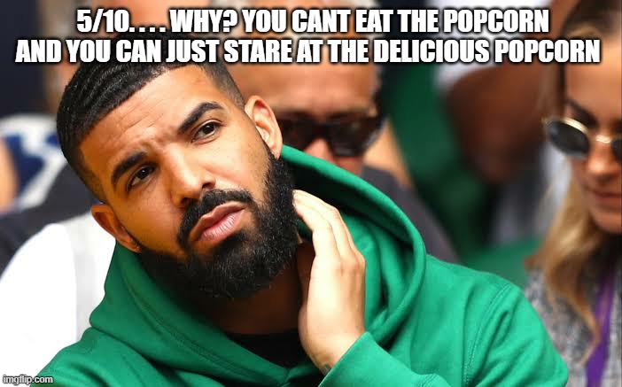 Drake seems okay | 5/10. . . . WHY? YOU CANT EAT THE POPCORN AND YOU CAN JUST STARE AT THE DELICIOUS POPCORN | image tagged in drake seems okay | made w/ Imgflip meme maker