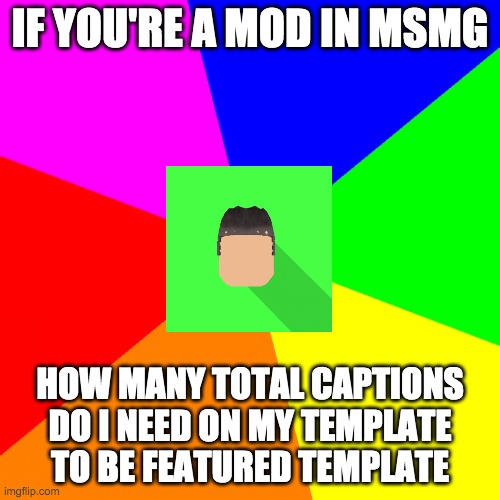 advice kyrian247 | IF YOU'RE A MOD IN MSMG; HOW MANY TOTAL CAPTIONS DO I NEED ON MY TEMPLATE TO BE FEATURED TEMPLATE | image tagged in advice kyrian247 | made w/ Imgflip meme maker