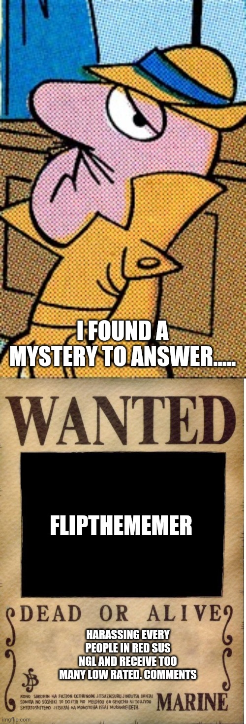 FLIPTHEMEMER I FOUND A MYSTERY TO ANSWER..... HARASSING EVERY PEOPLE IN RED SUS NGL AND RECEIVE TOO MANY LOW RATED. COMMENTS | image tagged in one piece wanted poster template | made w/ Imgflip meme maker