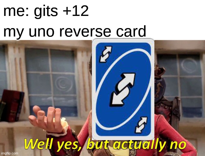 Well Yes, But Actually No Meme | me: gits +12; my uno reverse card | image tagged in memes,well yes but actually no | made w/ Imgflip meme maker