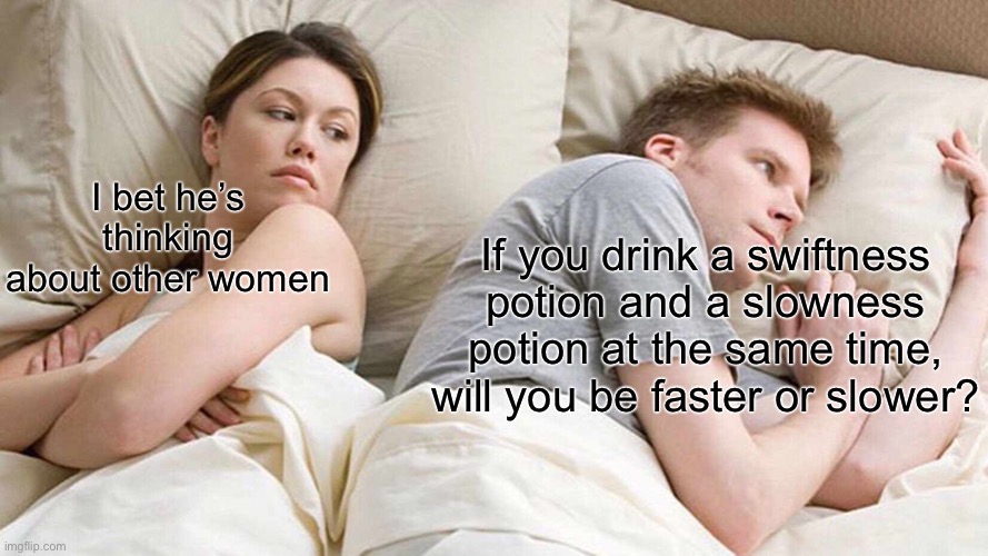 Hmmm | I bet he’s thinking about other women; If you drink a swiftness potion and a slowness potion at the same time, will you be faster or slower? | image tagged in memes,i bet he's thinking about other women | made w/ Imgflip meme maker