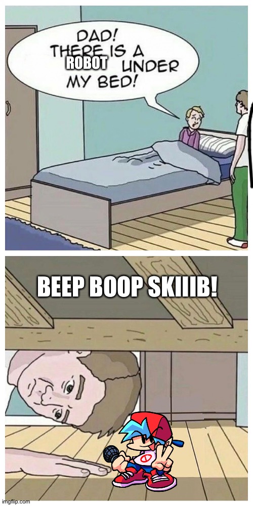 U know that bf sounds like a bot? | ROBOT; BEEP BOOP SKIIIB! | image tagged in dad there is a monster under my bed | made w/ Imgflip meme maker