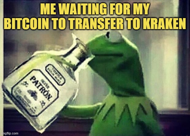 Me waiting for my bitcoin to transfer to Kraken | ME WAITING FOR MY BITCOIN TO TRANSFER TO KRAKEN | image tagged in drunk kermit,bitcoin | made w/ Imgflip meme maker