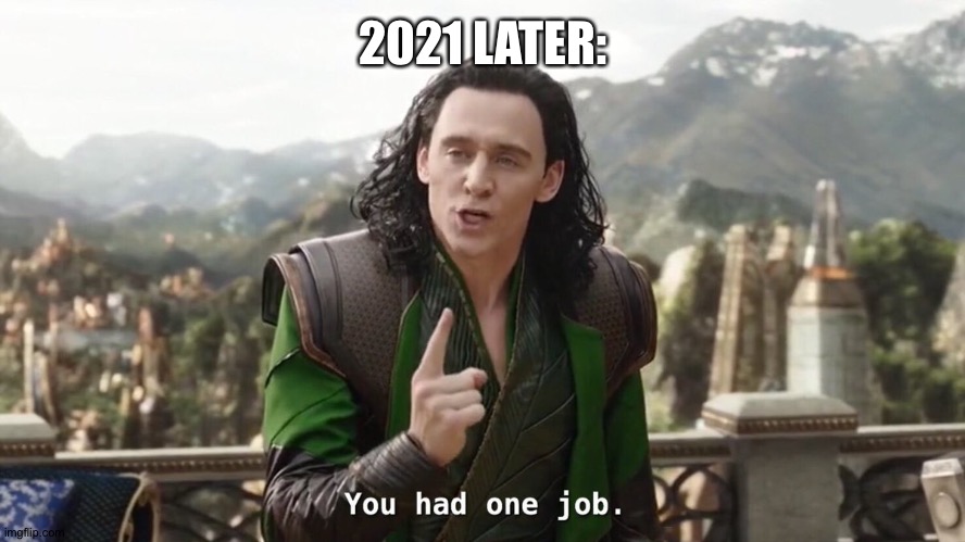 You had one job. Just the one | 2021 LATER: | image tagged in you had one job just the one | made w/ Imgflip meme maker