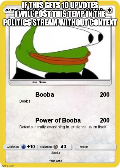 Booba | IF THIS GETS 10 UPVOTES I WILL POST THIS TEMP IN THE POLITICS STREAM WITHOUT CONTEXT | image tagged in booba | made w/ Imgflip meme maker