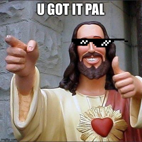 Jezus | U GOT IT PAL | image tagged in jezus | made w/ Imgflip meme maker