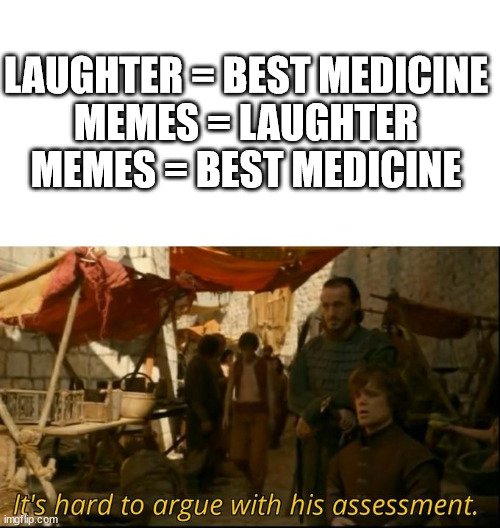 memes are da best medicne | LAUGHTER = BEST MEDICINE
MEMES = LAUGHTER
MEMES = BEST MEDICINE | image tagged in it's hard to argue with his assessment,funny,smort,infinite iq | made w/ Imgflip meme maker