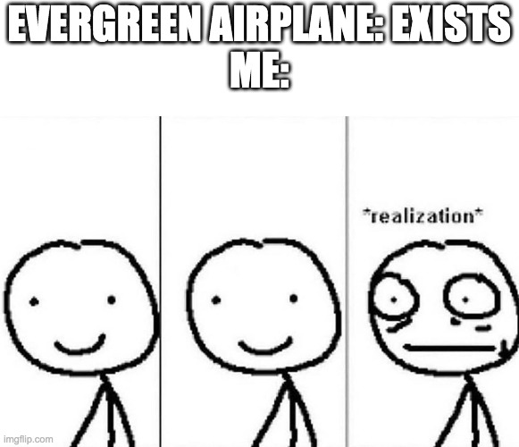 Realization | EVERGREEN AIRPLANE: EXISTS
ME: | image tagged in realization | made w/ Imgflip meme maker
