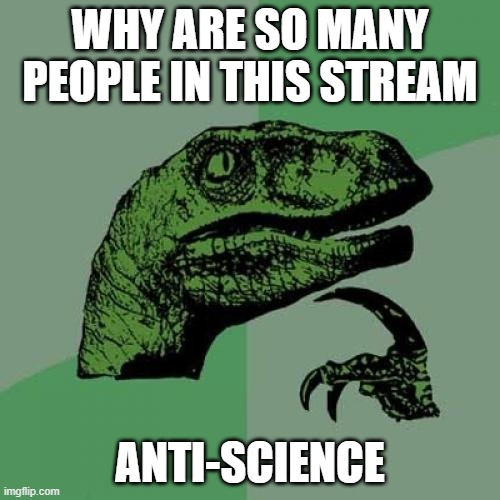 Question | WHY ARE SO MANY PEOPLE IN THIS STREAM; ANTI-SCIENCE | image tagged in memes,philosoraptor | made w/ Imgflip meme maker