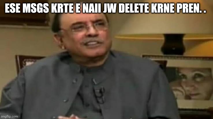 Asif Ali zardari | ESE MSGS KRTE E NAII JW DELETE KRNE PREN. . | image tagged in asif ali zardari | made w/ Imgflip meme maker
