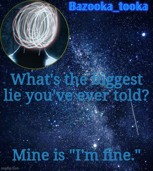 Bazooka's unknown temp | What's the biggest lie you've ever told? Mine is "I'm fine." | image tagged in bazooka's unknown temp | made w/ Imgflip meme maker