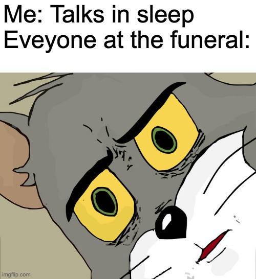Unsettled Tom Meme | Me: Talks in sleep
Eveyone at the funeral: | image tagged in memes,unsettled tom | made w/ Imgflip meme maker
