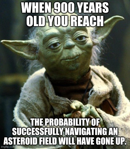 Star Wars Yoda Meme | WHEN 900 YEARS OLD YOU REACH; THE PROBABILITY OF SUCCESSFULLY NAVIGATING AN ASTEROID FIELD WILL HAVE GONE UP. | image tagged in memes,star wars yoda | made w/ Imgflip meme maker