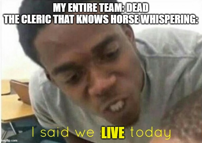 miitopia be like |  MY ENTIRE TEAM: DEAD
THE CLERIC THAT KNOWS HORSE WHISPERING:; LIVE | image tagged in i said we ____ today,miitopia | made w/ Imgflip meme maker