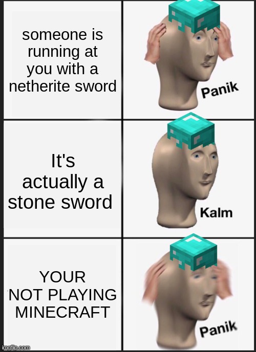 Panik Kalm Panik Meme | someone is running at you with a netherite sword; It's actually a stone sword; YOUR NOT PLAYING MINECRAFT | image tagged in memes,panik kalm panik | made w/ Imgflip meme maker