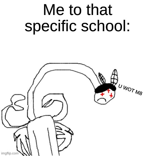 Carlos u wot m8 | Me to that specific school: | image tagged in carlos u wot m8 | made w/ Imgflip meme maker