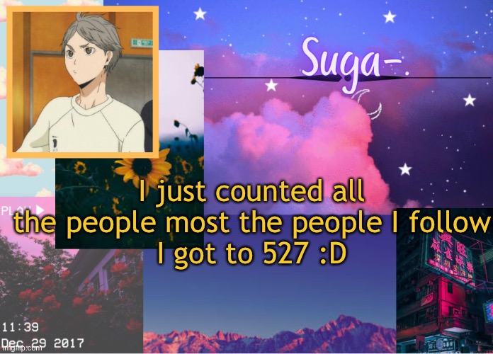 A h a h a | I just counted all the people most the people I follow
I got to 527 :D | image tagged in suga- | made w/ Imgflip meme maker