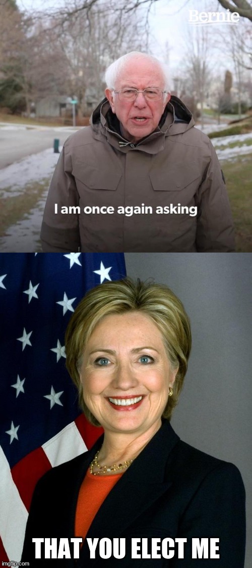 THAT YOU ELECT ME | image tagged in memes,bernie i am once again asking for your support,hillary clinton | made w/ Imgflip meme maker