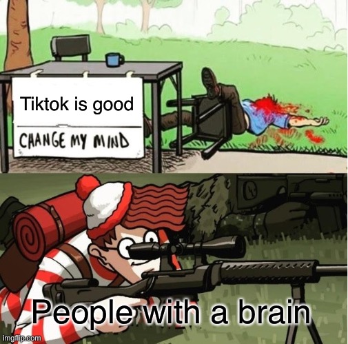 Shoot him rn | Tiktok is good; People with a brain | image tagged in waldo shoots the change my mind guy | made w/ Imgflip meme maker