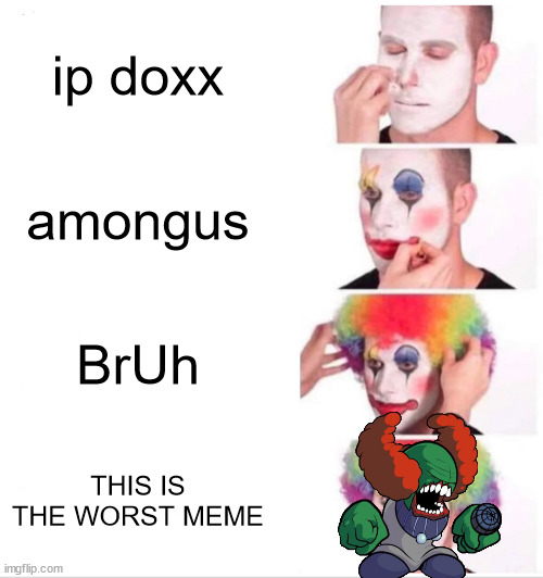 heh | ip doxx; amongus; BrUh; THIS IS THE WORST MEME | image tagged in clown applying makeup | made w/ Imgflip meme maker