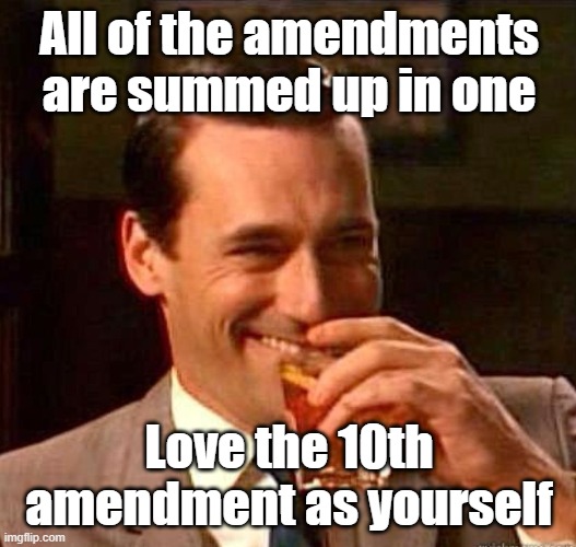 Mad Men | All of the amendments are summed up in one Love the 10th amendment as yourself | image tagged in mad men | made w/ Imgflip meme maker