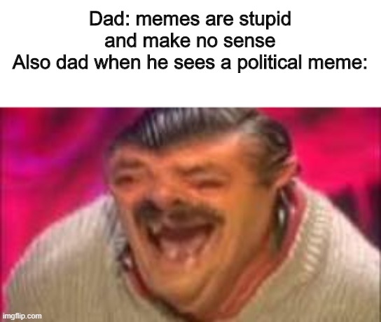 Mexican Laughing | Dad: memes are stupid and make no sense
Also dad when he sees a political meme: | image tagged in mexican laughing | made w/ Imgflip meme maker
