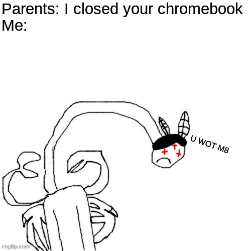 there you go | Parents: I closed your chromebook
Me: | image tagged in carlos u wot m8 | made w/ Imgflip meme maker
