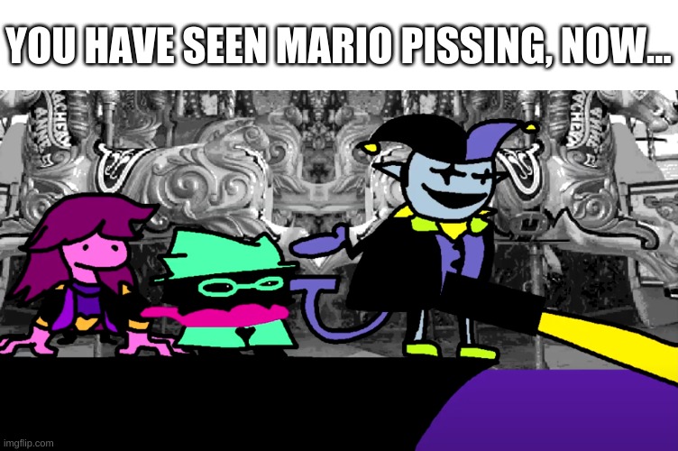 :P | YOU HAVE SEEN MARIO PISSING, NOW... | image tagged in memes,idk,deltarune | made w/ Imgflip meme maker
