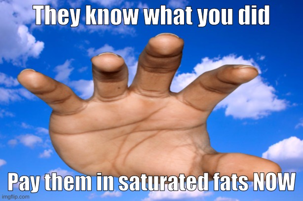 Saturated fats | They know what you did; Pay them in saturated fats NOW | image tagged in memes,funny,barney will eat all of your delectable biscuits | made w/ Imgflip meme maker