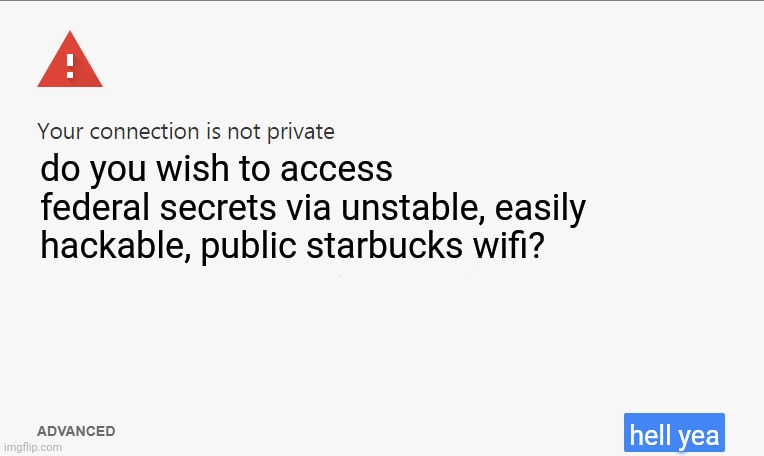 how stalin really found out about the atom bombs: | do you wish to access federal secrets via unstable, easily hackable, public starbucks wifi? hell yea | image tagged in your connection is not private | made w/ Imgflip meme maker