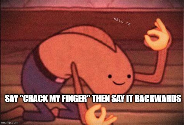 Hell ye | SAY "CRACK MY FINGER" THEN SAY IT BACKWARDS | image tagged in hell ye | made w/ Imgflip meme maker