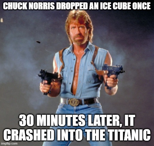 Chuck Norris Guns | CHUCK NORRIS DROPPED AN ICE CUBE ONCE; 30 MINUTES LATER, IT CRASHED INTO THE TITANIC | image tagged in memes,chuck norris guns,chuck norris | made w/ Imgflip meme maker