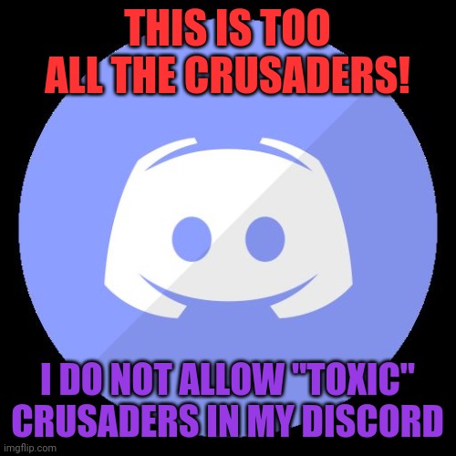 Just stop.. (note from the muffin: yea) | THIS IS TOO ALL THE CRUSADERS! I DO NOT ALLOW "TOXIC" CRUSADERS IN MY DISCORD | image tagged in discord,furry | made w/ Imgflip meme maker